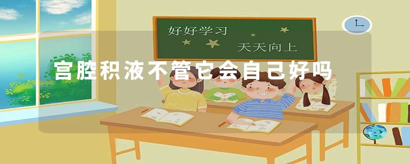 宫腔积液不管它会自己好吗