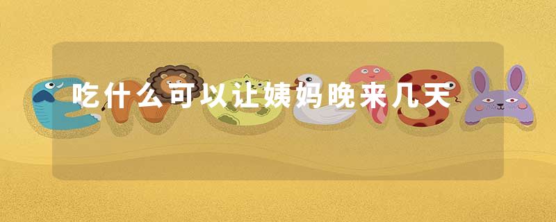 吃什么可以让姨妈晚来几天
