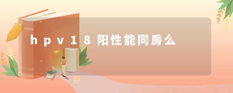 hpv18阳性能同房么