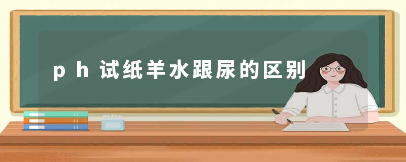 ph试纸羊水跟尿的区别