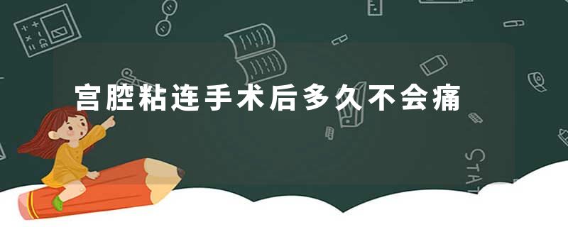 宫腔粘连手术后多久不会痛