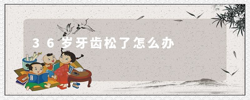 36岁牙齿松了怎么办