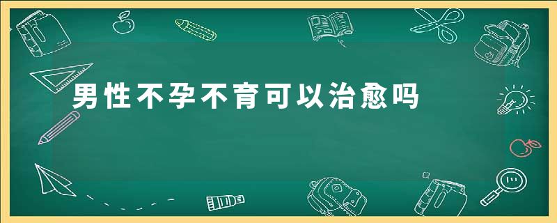 男性不孕不育可以治愈吗