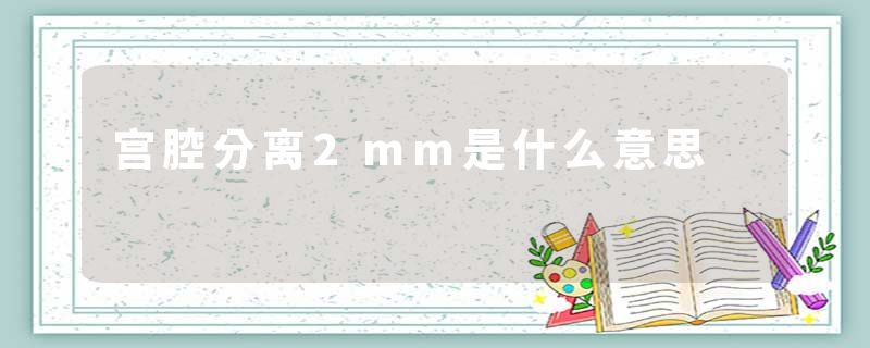 宫腔分离2mm是什么意思