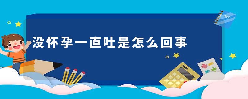没怀孕一直吐是怎么回事