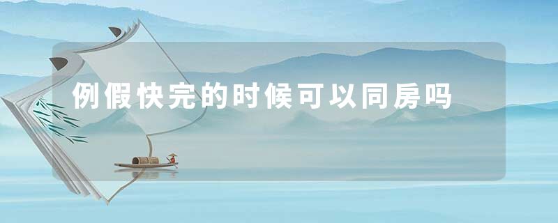 例假快完的时候可以同房吗