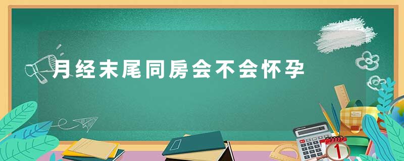 月经末尾同房会不会怀孕
