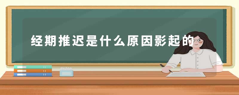 经期推迟是什么原因影起的