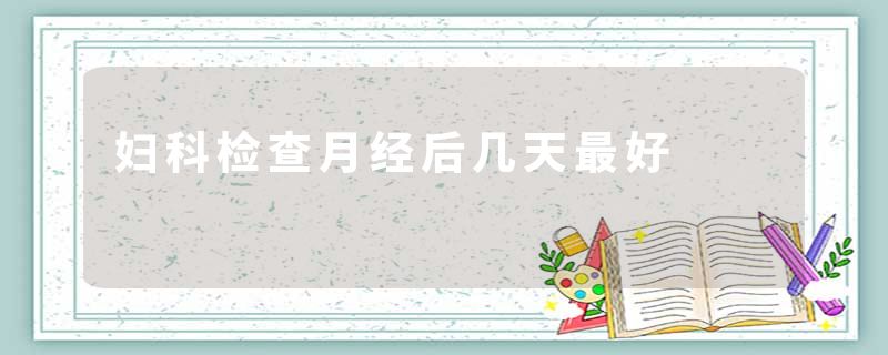 妇科检查月经后几天最好