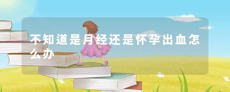 不知道是月经还是怀孕出血怎么办