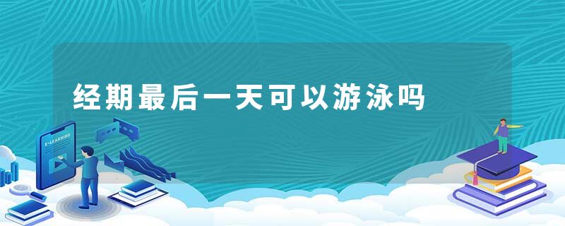 经期最后一天可以游泳吗