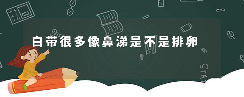 白带很多像鼻涕是不是排卵