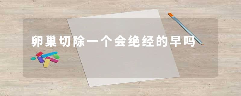 卵巢切除一个会绝经的早吗