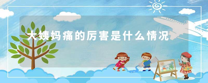大姨妈痛的厉害是什么情况