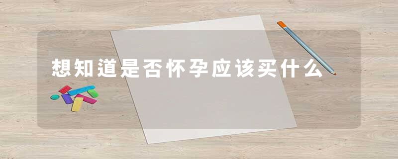 想知道是否怀孕应该买什么