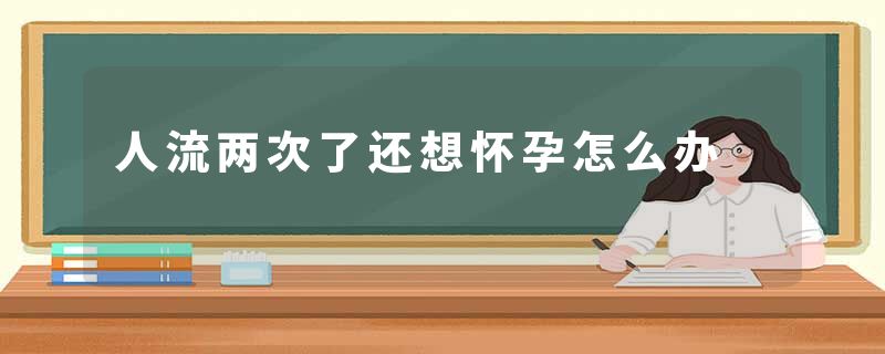 人流两次了还想怀孕怎么办