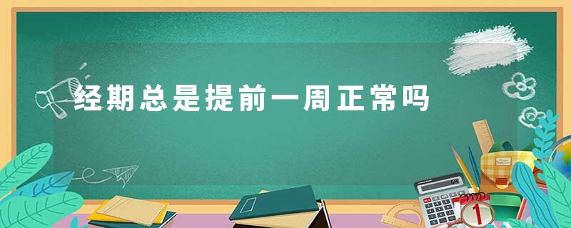 经期总是提前一周正常吗