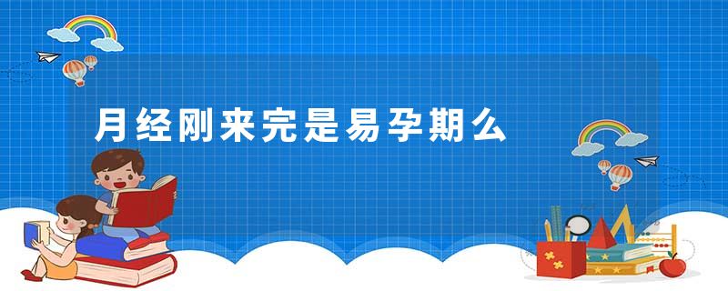 月经刚来完是易孕期么