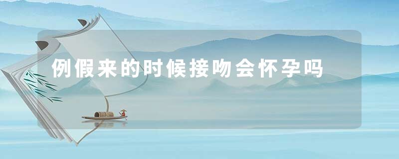 例假来的时候接吻会怀孕吗