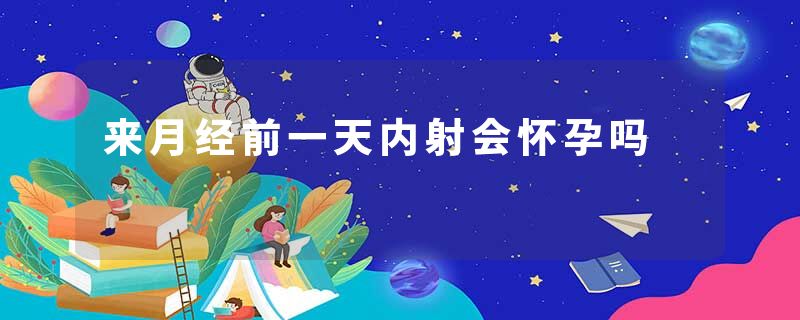 来月经前一天内射会怀孕吗
