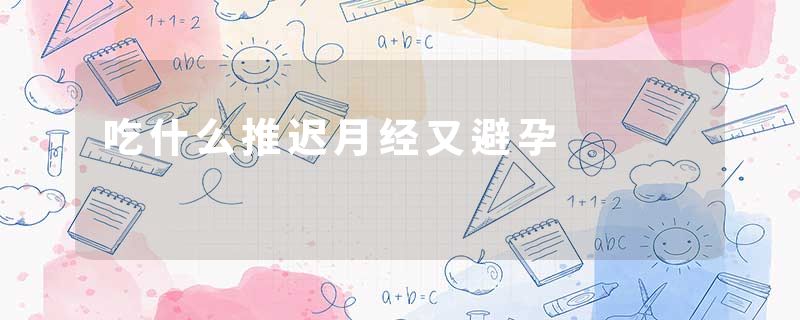 吃什么推迟月经又避孕