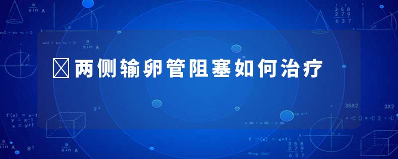 ​两侧输卵管阻塞如何治疗