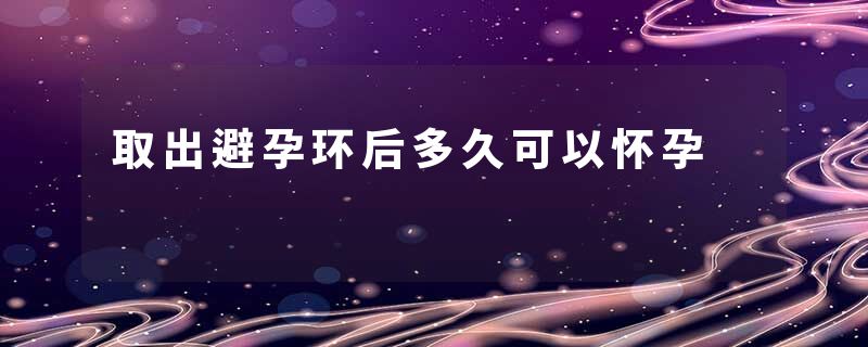 取出避孕环后多久可以怀孕