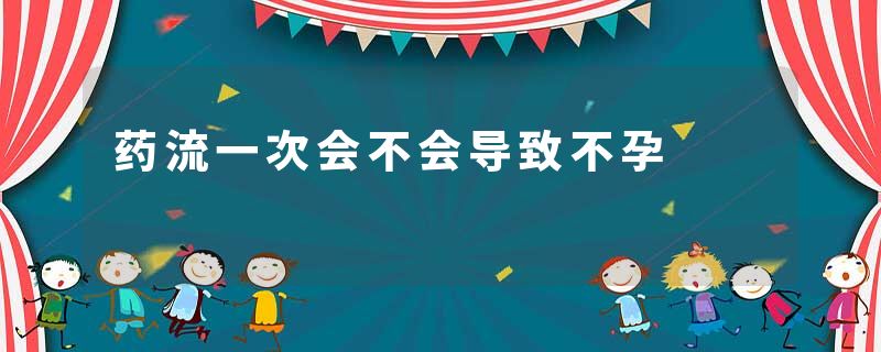 药流一次会不会导致不孕