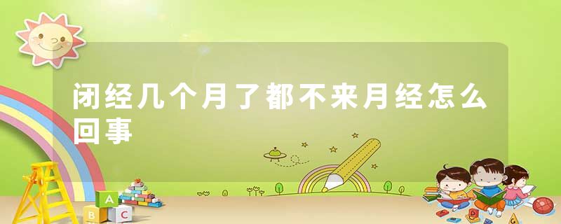 闭经几个月了都不来月经怎么回事