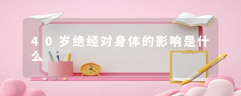 40岁绝经对身体的影响是什么