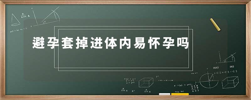 避孕套掉进体内易怀孕吗