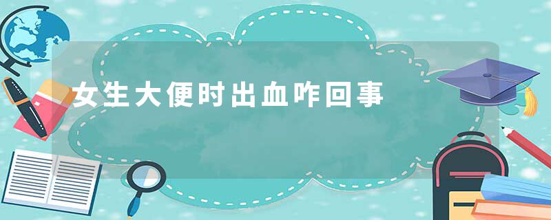 女生大便时出血咋回事