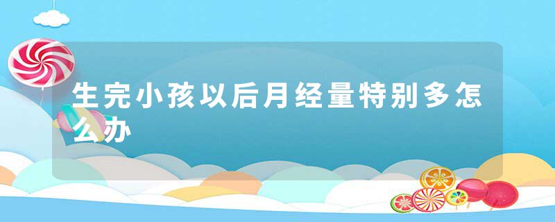 生完小孩以后月经量特别多怎么办