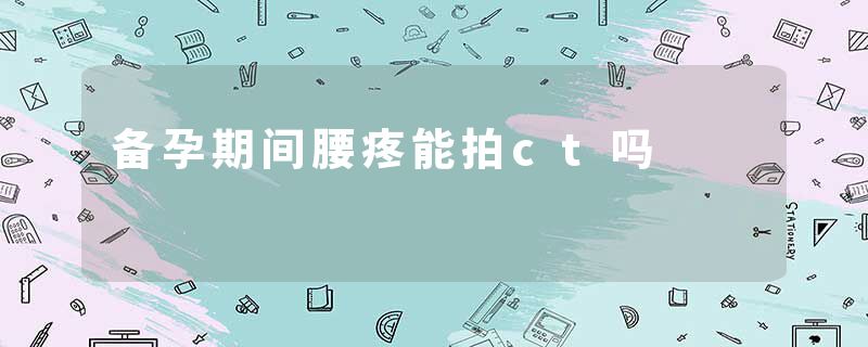 备孕期间腰疼能拍ct吗