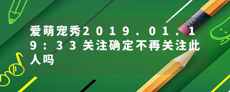 爱萌宠秀2019.01.19:33关注确定不再关注此人吗