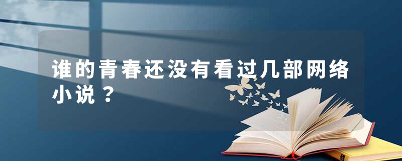 谁的青春还没有看过几部网络小说？