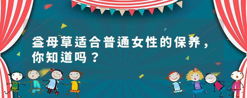 益母草适合普通女性的保养，你知道吗？