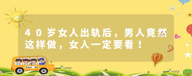 40岁女人出轨后，男人竟然这样做，女人一定要看！