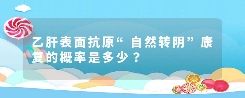 乙肝表面抗原“自然转阴”康复的概率是多少？