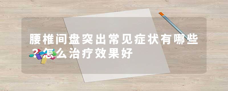 腰椎间盘突出常见症状有哪些？怎么治疗效果好