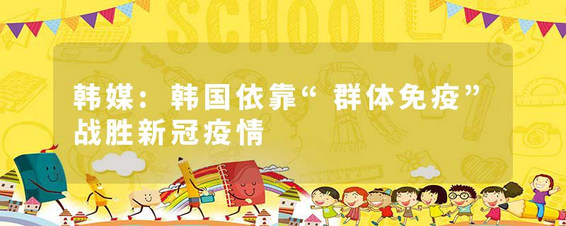 韩媒:韩国依靠“群体免疫”战胜新冠疫情
