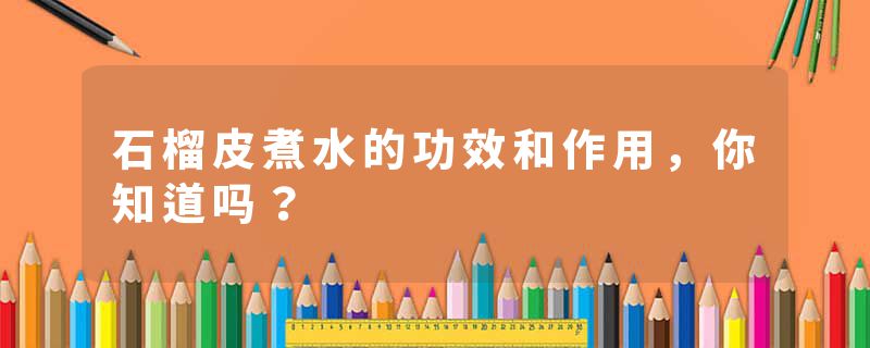 石榴皮煮水的功效和作用，你知道吗？