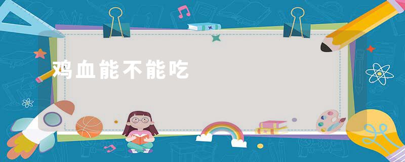 鸡血能不能吃
