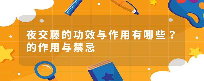 夜交藤的功效与作用有哪些？的作用与禁忌