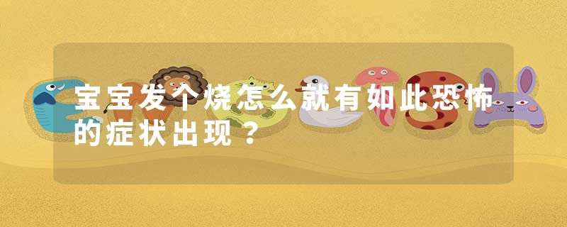 宝宝发个烧怎么就有如此恐怖的症状出现？