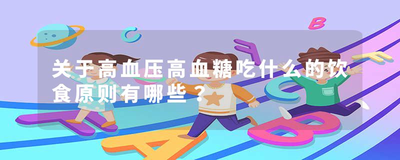 关于高血压高血糖吃什么的饮食原则有哪些？