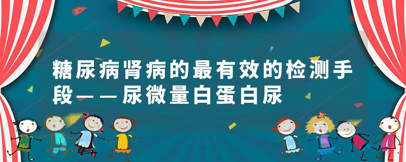 糖尿病肾病的最有效的检测手段——尿微量白蛋白尿