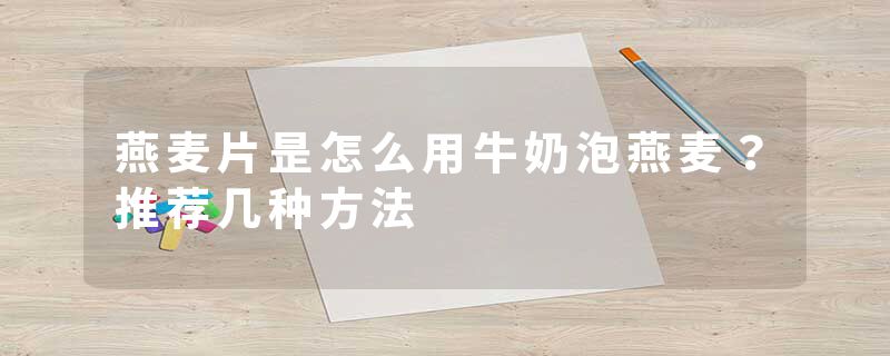 燕麦片昰怎么用牛奶泡燕麦？推荐几种方法