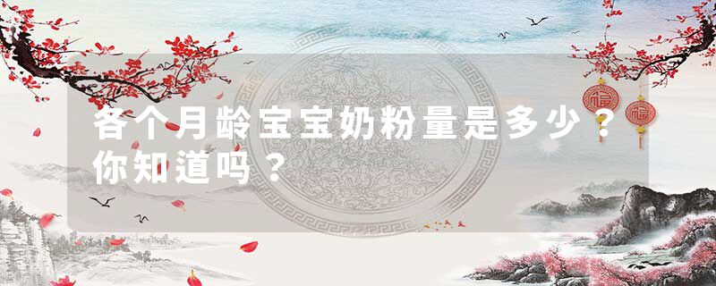 各个月龄宝宝奶粉量是多少？你知道吗？