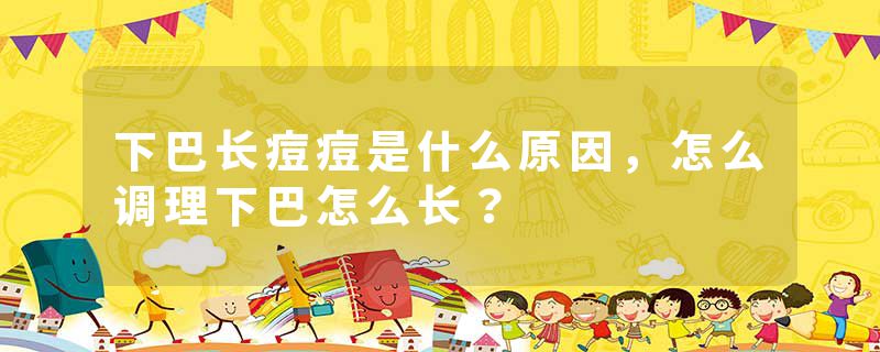 下巴长痘痘是什么原因，怎么调理下巴怎么长？